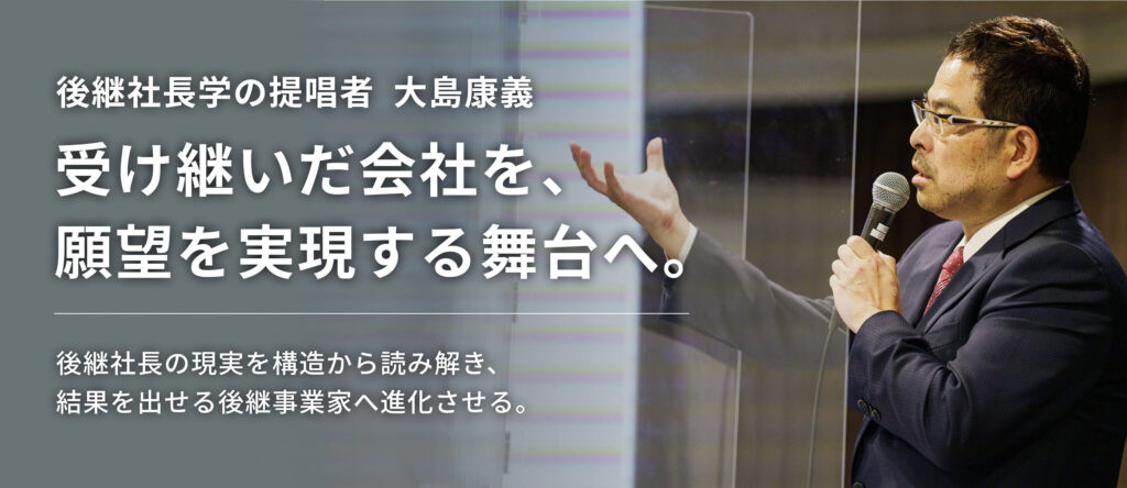 後継社長学を語る大島康義後継社長学の提唱者　大島康義
受け継いだ会社を、
願望を実現する舞台へ。

後継社長の現実を構造から読み解き、
結果を出せる後継事業家へ進化させる。